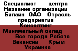 Специалист Call-центра › Название организации ­ Билайн, ОАО › Отрасль предприятия ­ Консалтинг › Минимальный оклад ­ 37 300 - Все города Работа » Вакансии   . Крым,Украинка